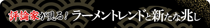 評論家が見る！ラーメントレンドと新たな兆し