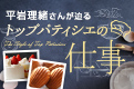平岩理緒さんが迫る「トップパティシエの仕事」