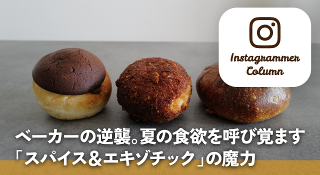 ベーカーの逆襲。夏の食欲を呼び覚ます「スパイス＆エキゾチック」の魔力（インスタコラム）