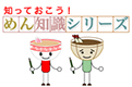 知っておこう！めん知識シリーズ