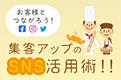 お客様とつながろう！集客アップのSNS活用術！！